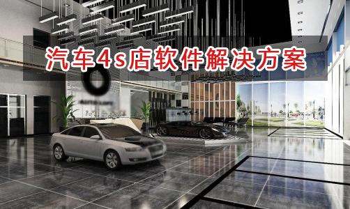 汽車4s店管理軟件解決方案,汽車4s店進(jìn)銷存財(cái)務(wù)管理軟件