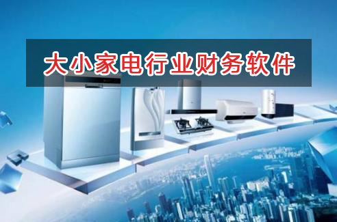 大小家電行業(yè)應(yīng)選擇什么財(cái)務(wù)管理軟件管理財(cái)務(wù)？